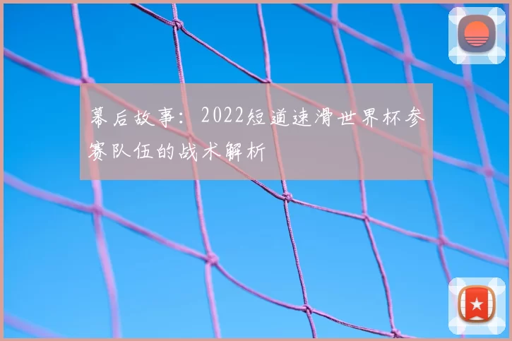 幕后故事：2022短道速滑世界杯参赛队伍的战术解析