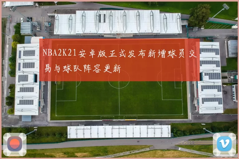 NBA2K21安卓版正式发布新增球员交易与球队阵容更新