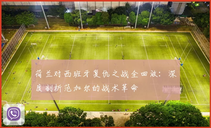 荷兰对西班牙复仇之战全回放:深度剖析范加尔的战术革命