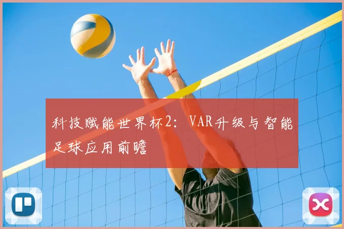 科技赋能世界杯2：VAR升级与智能足球应用前瞻