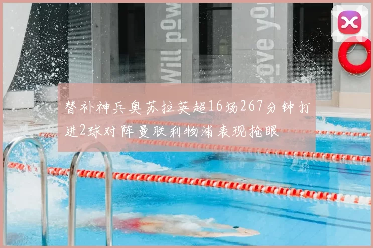 替补神兵奥苏拉英超16场267分钟打进2球对阵曼联利物浦表现抢眼