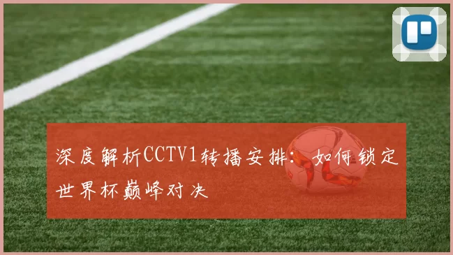 深度解析CCTV1转播安排：如何锁定世界杯巅峰对决