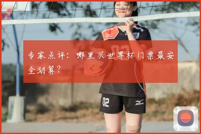 专家点评：哪里买世界杯门票最安全划算？