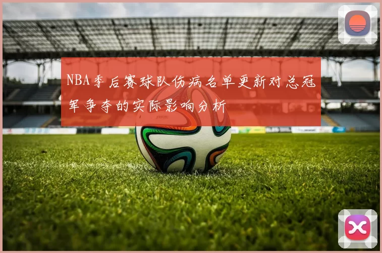 NBA季后赛球队伤病名单更新对总冠军争夺的实际影响分析