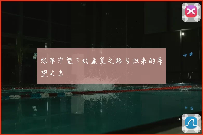 绿军守望下的康复之路与归来的希望之光