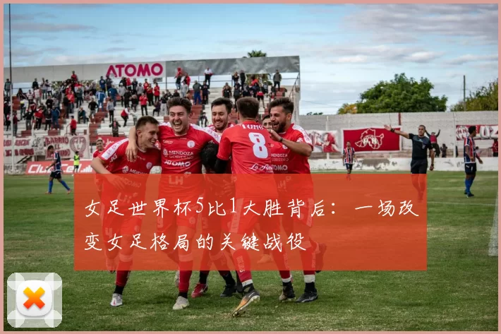 女足世界杯5比1大胜背后：一场改变女足格局的关键战役