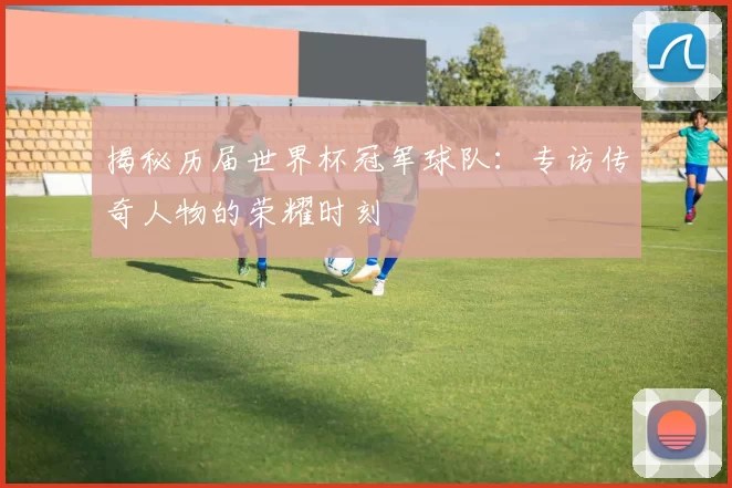 揭秘历届世界杯冠军球队：专访传奇人物的荣耀时刻