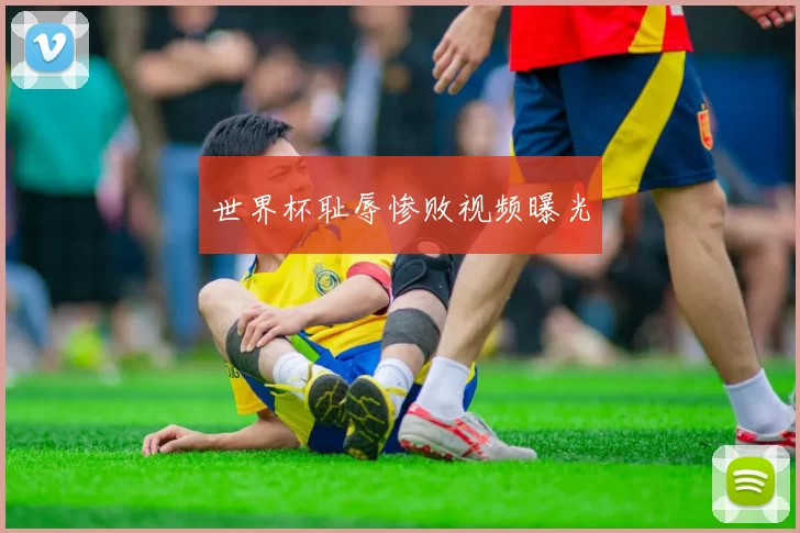 世界杯耻辱惨败视频曝光