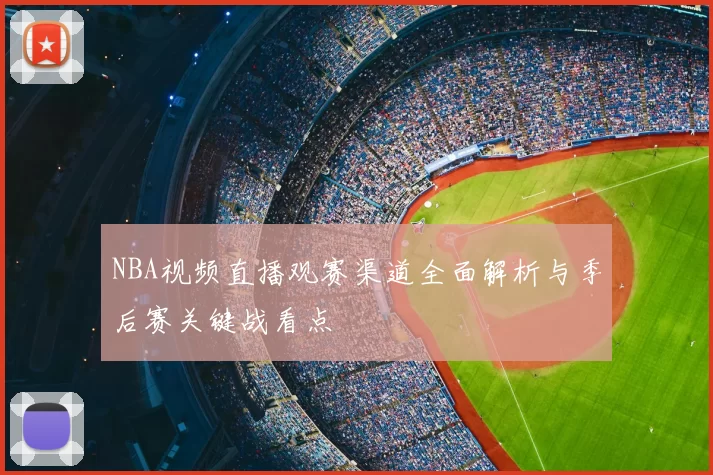 NBA视频直播观赛渠道全面解析与季后赛关键战看点