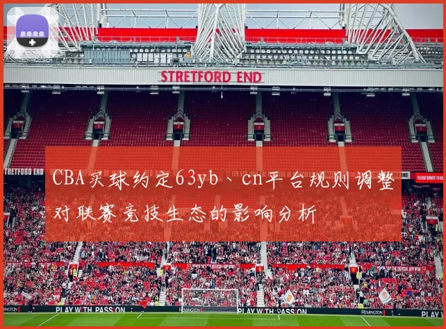 CBA买球约定63yb丶cn平台规则调整对联赛竞技生态的影响分析