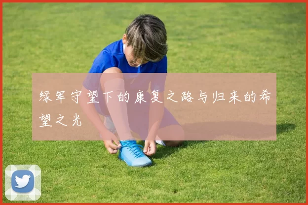 绿军守望下的康复之路与归来的希望之光