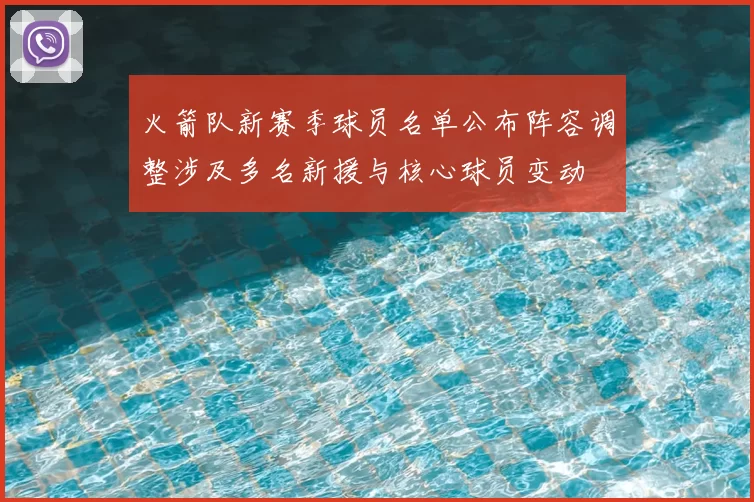 火箭队新赛季球员名单公布阵容调整涉及多名新援与核心球员变动