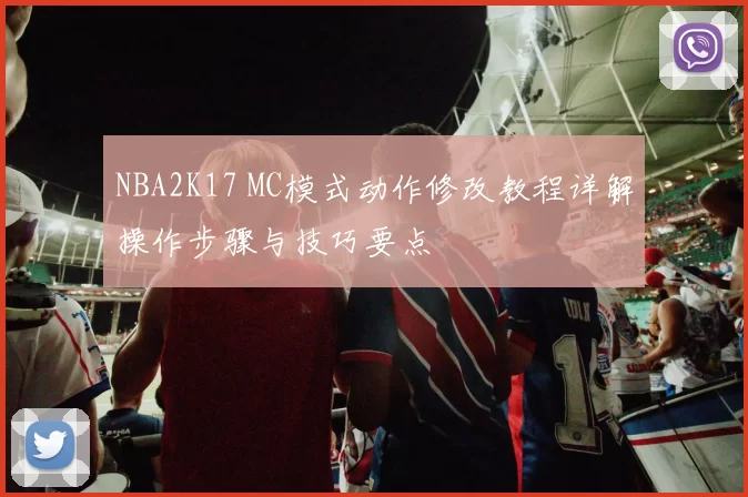 NBA2K17 MC模式动作修改教程详解操作步骤与技巧要点