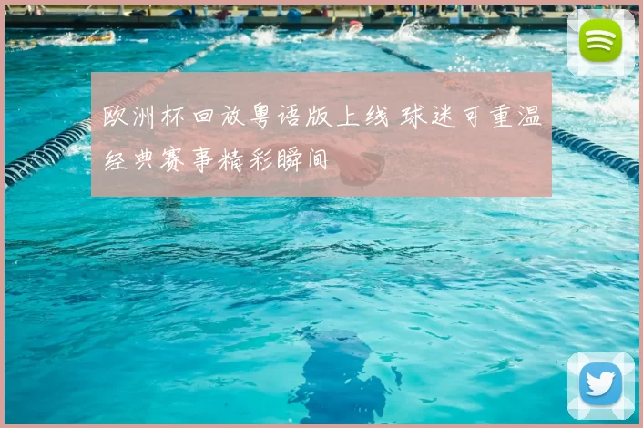 欧洲杯回放粤语版上线 球迷可重温经典赛事精彩瞬间