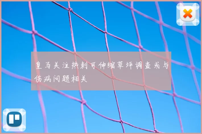 皇马关注热刺可伸缩草坪调查或与伤病问题相关