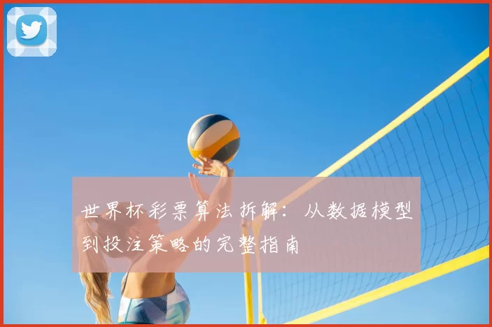 世界杯彩票算法拆解：从数据模型到投注策略的完整指南