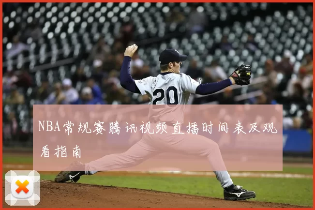 NBA常规赛腾讯视频直播时间表及观看指南