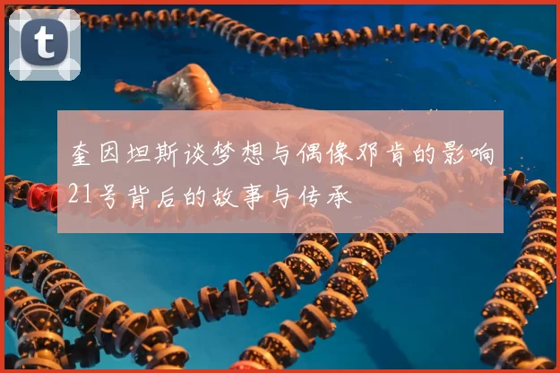 奎因坦斯谈梦想与偶像邓肯的影响21号背后的故事与传承