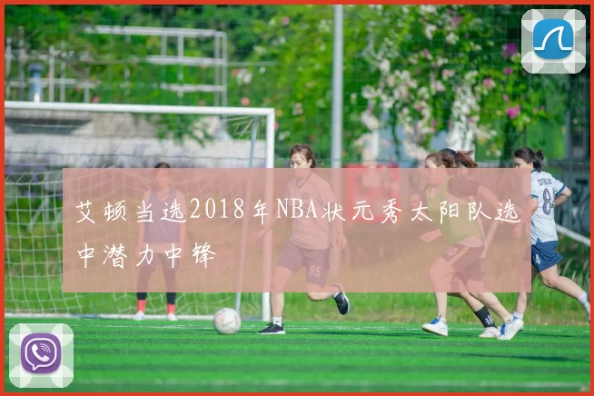 艾顿当选2018年NBA状元秀太阳队选中潜力中锋