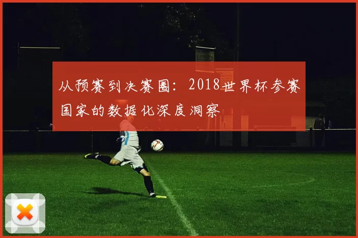从预赛到决赛圈：2018世界杯参赛国家的数据化深度洞察