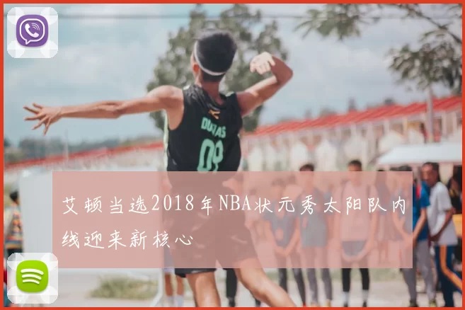 艾顿当选2018年NBA状元秀太阳队内线迎来新核心