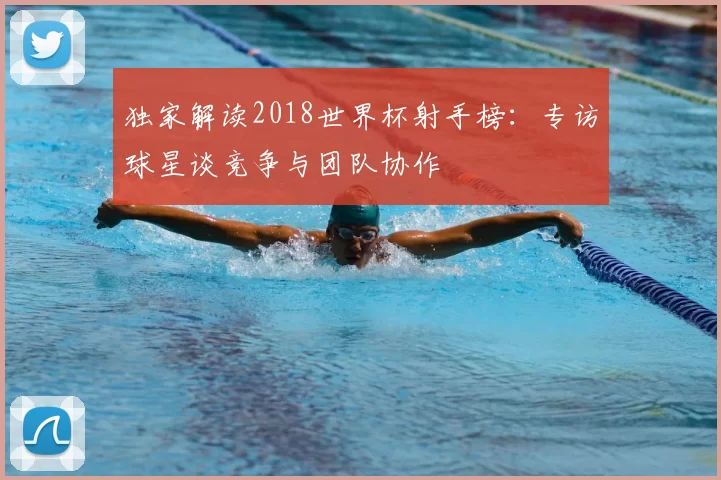 独家解读2018世界杯射手榜:专访球星谈竞争与团队协作