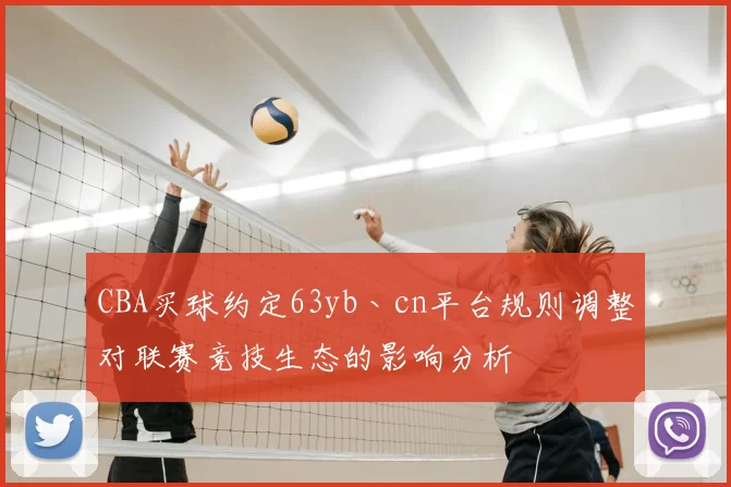 CBA买球约定63yb丶cn平台规则调整对联赛竞技生态的影响分析