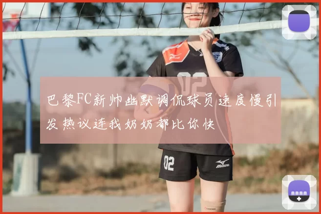 巴黎FC新帅幽默调侃球员速度慢引发热议连我奶奶都比你快