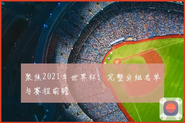 聚焦2021年世界杯:完整分组名单与赛程前瞻