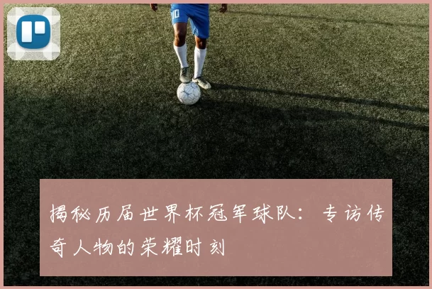 揭秘历届世界杯冠军球队：专访传奇人物的荣耀时刻