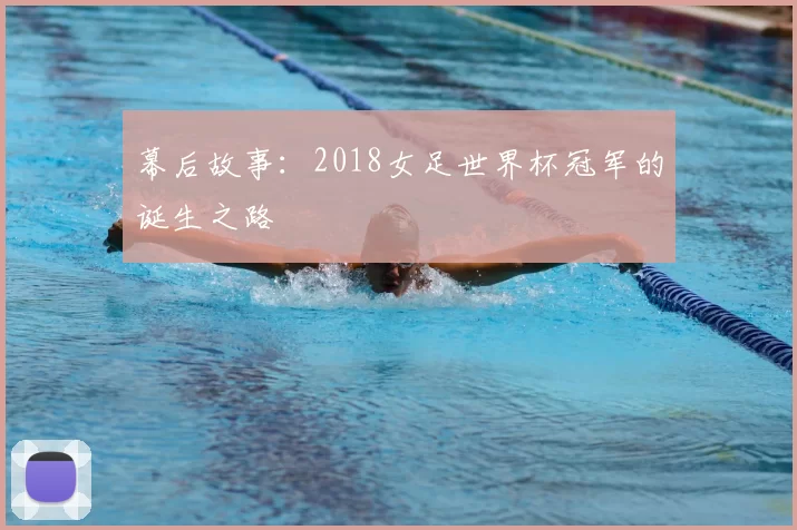 幕后故事:2018女足世界杯冠军的诞生之路