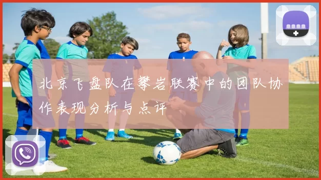 北京飞盘队在攀岩联赛中的团队协作表现分析与点评