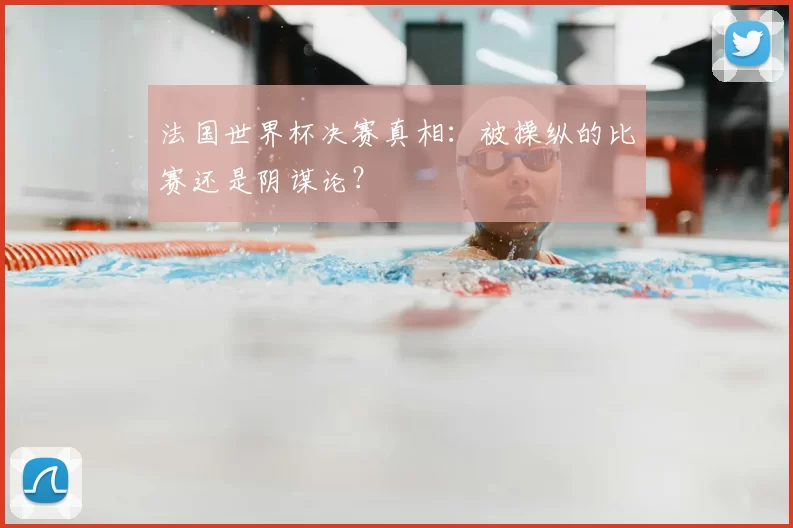 法国世界杯决赛真相:被操纵的比赛还是阴谋论?