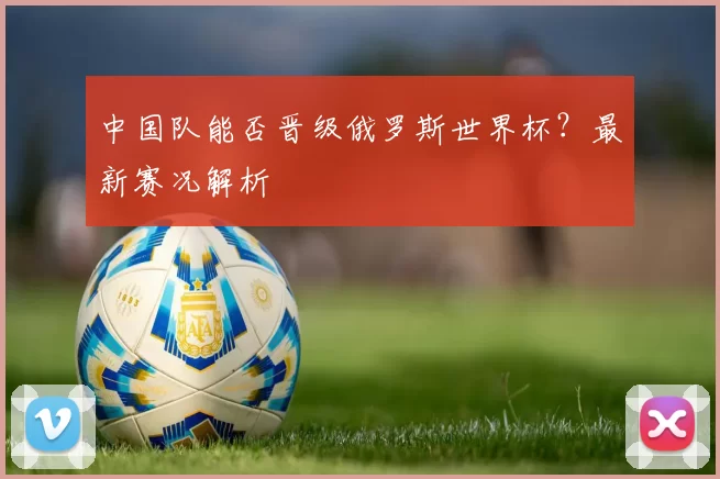 中国队能否晋级俄罗斯世界杯？最新赛况解析