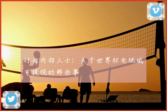 对话内部人士：关于世界杯电玩城可提现的那些事
