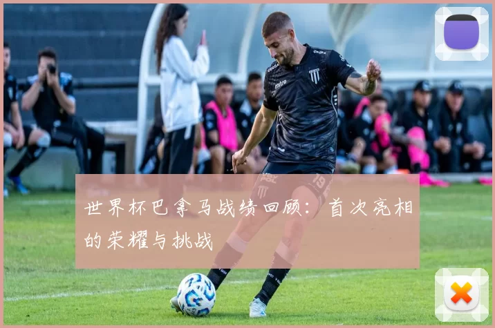 世界杯巴拿马战绩回顾:首次亮相的荣耀与挑战
