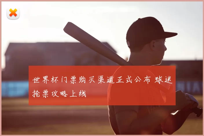 世界杯门票购买渠道正式公布 球迷抢票攻略上线