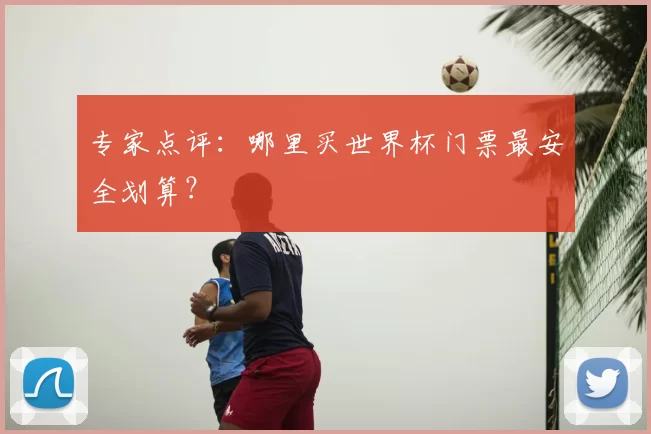 专家点评：哪里买世界杯门票最安全划算？