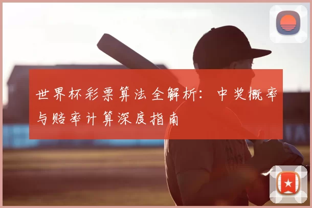 世界杯彩票算法全解析：中奖概率与赔率计算深度指南