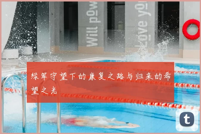 绿军守望下的康复之路与归来的希望之光