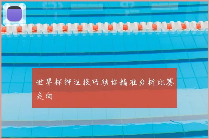 世界杯押注技巧助你精准分析比赛走向