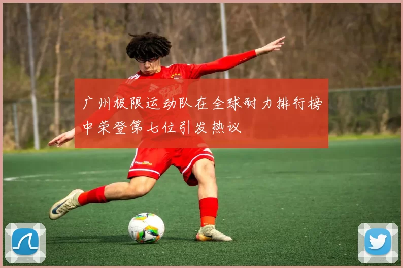广州极限运动队在全球耐力排行榜中荣登第七位引发热议