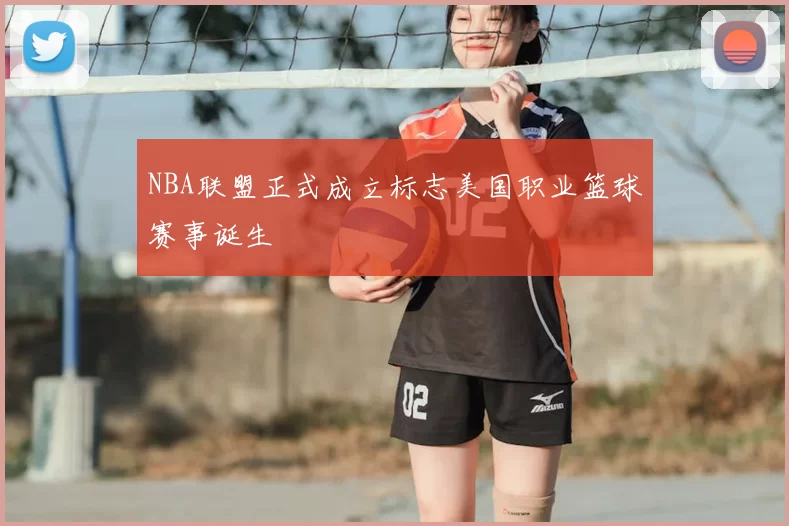 NBA联盟正式成立标志美国职业篮球赛事诞生