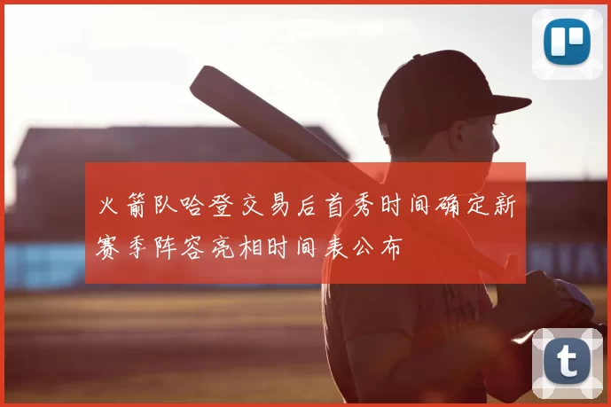 火箭队哈登交易后首秀时间确定新赛季阵容亮相时间表公布
