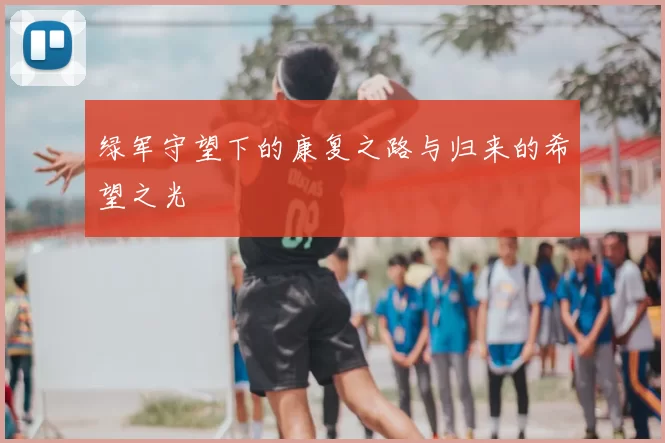 绿军守望下的康复之路与归来的希望之光
