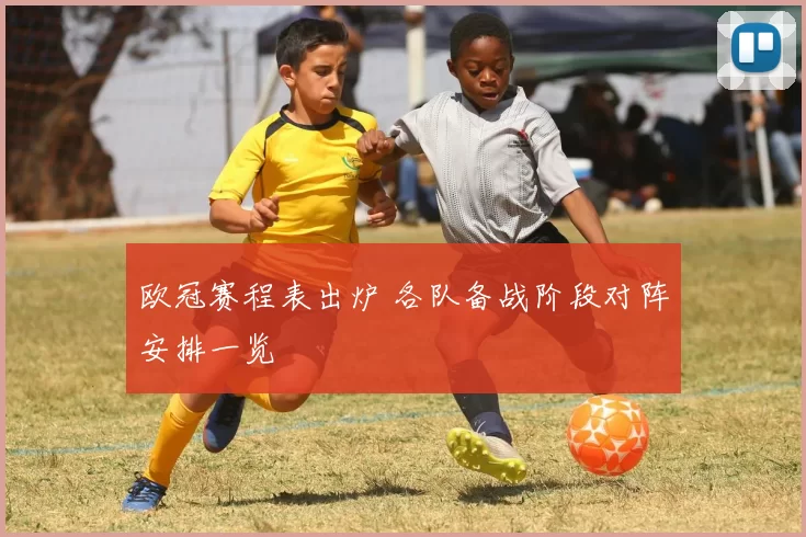 欧冠赛程表出炉 各队备战阶段对阵安排一览