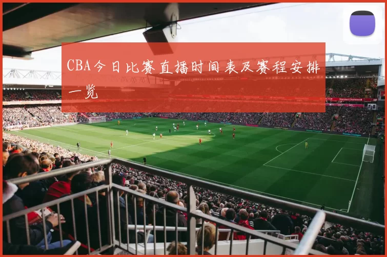 CBA今日比赛直播时间表及赛程安排一览