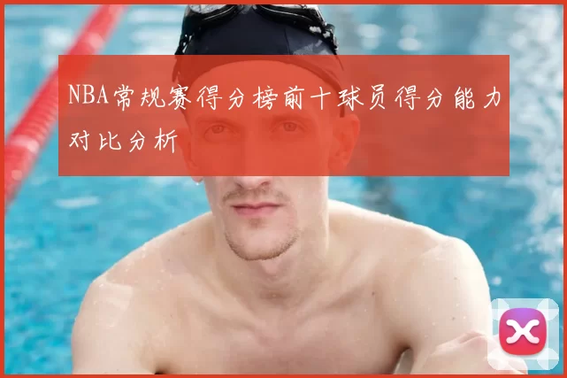 NBA常规赛得分榜前十球员得分能力对比分析