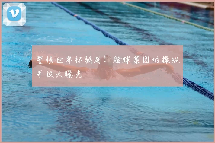 警惕世界杯骗局！赌球集团的操纵手段大曝光