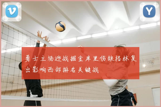 勇士主场迎战掘金库里伤缺格林复出影响西部排名关键战